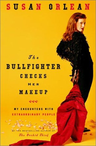 The Bullfighter Checks Her Makeup: My Encounters with Extraordinary People (9780375506789) by Susan Orlean