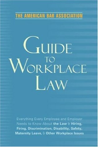 Stock image for The American Bar Association Guide to Workplace Law : Everything Every Employer and Employee Needs to Know about the Law and Hiring, Firing, Discrimination, Disability, Maternity Leave, and Other Workplace Issues for sale by Better World Books