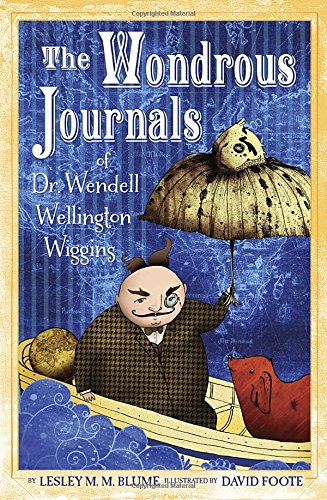 9780375868504: The Wondrous Journals of Dr. Wendell Wellington Wiggins: Describing the Most Curious, Fascinating, Sometimes Gruesome, and Seemingly Impossible Creatures That Roamed the World Before Us