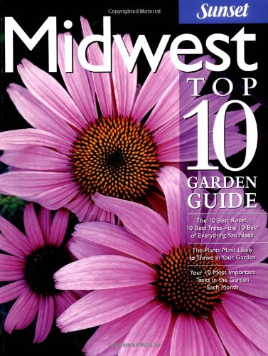 9780376035301: Midwest Top 10 Garden Guide: The 10 Best Roses, 10 Best Trees--The 10 Best of Everything You Need - The Plants Most Likely to Thrive in Your Garden (Sunset Books)