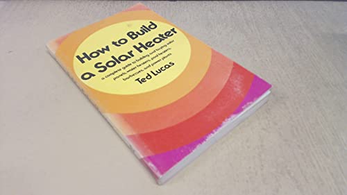 Stock image for How to Build a Solar Heater : A Complete Guide to Building and Buying Solar Panels, Water Heaters, Pool Heaters, Barbecues, and Power Plants for sale by Better World Books: West