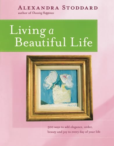 Stock image for Living a Beautiful Life: 500 Ways to Add Elegance, Order, Beauty and Joy to Every Day of Your Life for sale by Ergodebooks