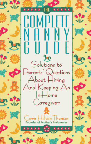 The Complete Nanny Guide: Solutions to Parents' Questions About Hiring and Keeping an In-Home Car...