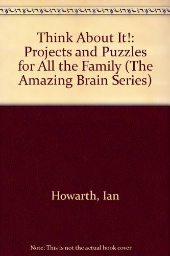 Think About It!: Projects and Puzzles for All the Family (The Amazing Brain Series) (9780382396045) by Howarth, Ian