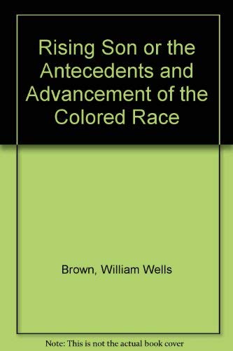 The Rising Son: Or, the Antecedents and Advancement of the Colored Race