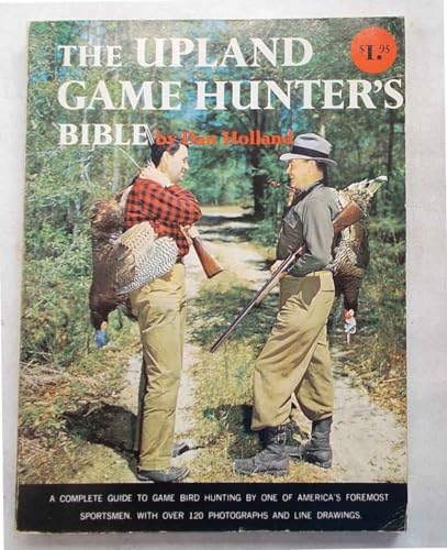 The Upland Game Hunter's Bible: A Complete Guide to Game Bird Hunting by One of America's Foremost Sportsmen (9780385011716) by Dan Holland