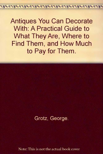 Stock image for Antiques You Can Decorate With: A Practical Guide to What They Are, Where to Find Them, and How Much to Pay for Them. [Hardcover] George. Grotz for sale by Mycroft's Books
