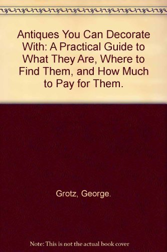 9780385016612: Antiques You Can Decorate With: A Practical Guide to What They Are, Where to Find Them, and How Much to Pay for Them.