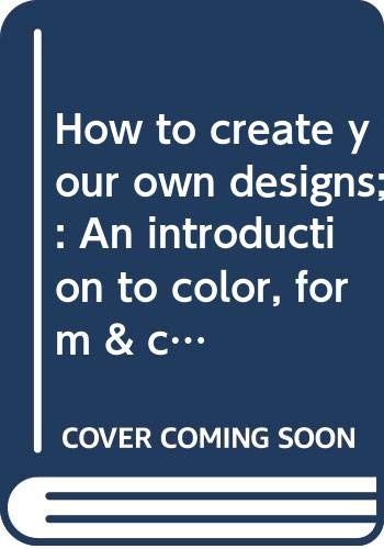 Stock image for How to create your own designs;: An introduction to color, form and for sale by Hawking Books
