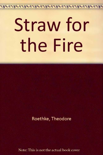 9780385025065: Straw for the fire, from the notebooks of Theodore Roethke, 1943-63