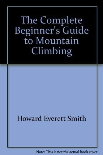 The complete beginner's guide to mountain climbing (9780385114288) by Howard Everett Smith