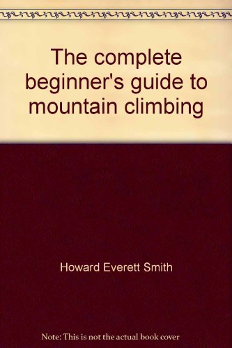 The complete beginner's guide to mountain climbing (9780385114295) by Howard E. Smith