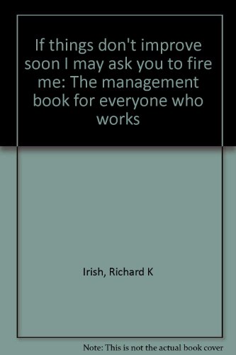 Stock image for If Things Don't Improve Soon I'm Going to Ask You to Fire Me: The Management Book for Everyone Who Works for sale by BookHolders