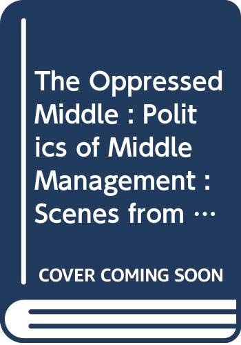 

The Oppressed Middle: Politics of Middle Management: Scenes from Corporate Life