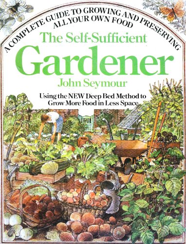 Imagen de archivo de The Self-Sufficient Gardener: A Complete Guide to Growing and Preserving All Your Own Food (Using the New Deep Bed Method to Grow More Food in Less Space) a la venta por Ergodebooks