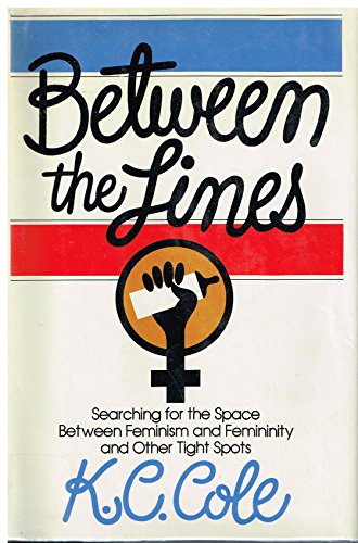 Between the lines: Searching for the space between feminism and femininity and other tight spots (9780385172318) by Cole, K. C