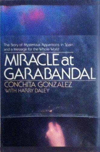Miracle at Garabandal: The Story of Our Lady's Apparitions and Her Message for the Whole World (9780385188906) by Gonzalez, Conchita; Daley, Harry