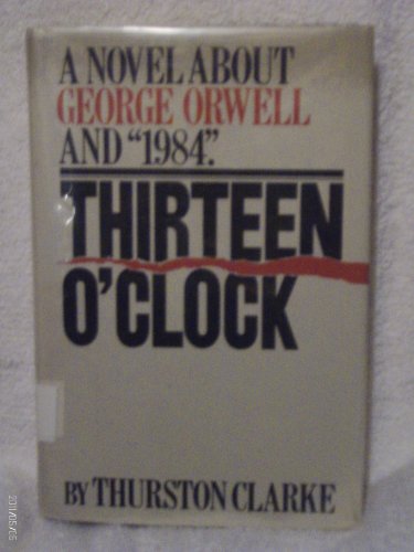 Thirteen O'Clock: A Novel About George Orwell and 1984