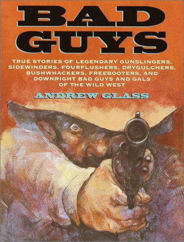 Stock image for Bad Guys: True Stories of Legendary Gunslingers, Sidewinders, Fourflushers, Drygulchers, Bushwhackers, Freebooters, and Downright Bad Guys and Gals of the Wild West for sale by Wonder Book