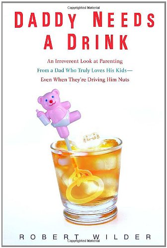 9780385339254: Daddy Needs a Drink: An Irreverent Look at Parenting from a Dad Who Truly Loves His Kids-- Even When They're Driving Him Nuts