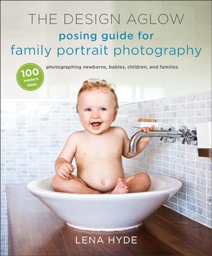 Imagen de archivo de The Design Aglow Posing Guide for Family Portrait Photography: 100 Modern Ideas for Photographing Newborns, Babies, Children, and Families a la venta por Goodwill of Colorado