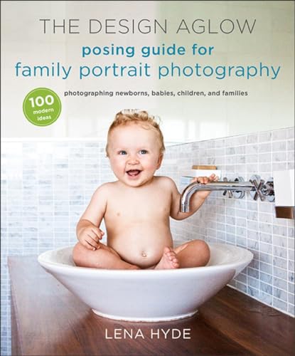 Stock image for The Design Aglow Posing Guide for Family Portrait Photography: 100 Modern Ideas for Photographing Newborns, Babies, Children, and Families for sale by Goodwill of Colorado