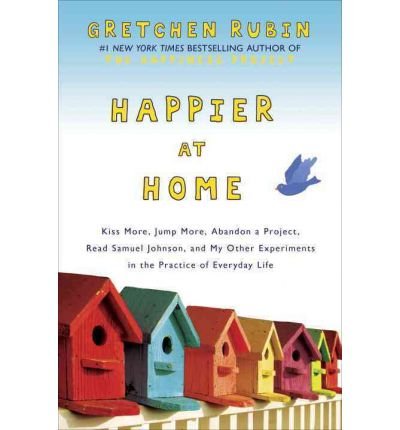 9780385347969: Happier at Home: Kiss More, Jump More, Abandon a Project, Read Samuel Johnson, and My Other Experiments in the Practice of Everyday Life