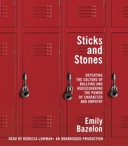Sticks and Stones: Defeating the Culture of Bullying and Rediscovering the Power of Character and...