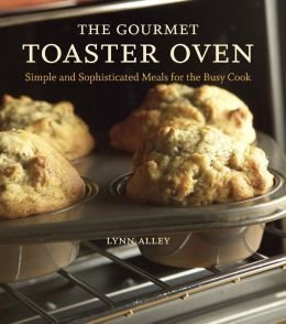 Stock image for The Gourmet Toaster Oven: Simple and Sophisticated Meals for the Busy Cook for sale by Better World Books