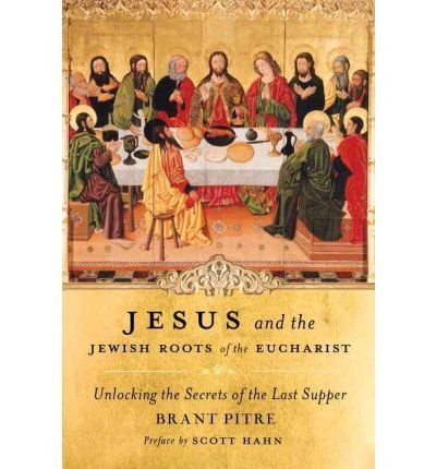 9780385364522: Jesus and the Jewish Roots of the Eucharist: Unlocking the Secrets of the Last Supper [ JESUS AND THE JEWISH ROOTS OF THE EUCHARIST: UNLOCKING THE SECRETS OF THE LAST SUPPER ] by Pitre, Brant (Author) Feb-15-2011 [ Hardcover ]