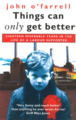 Stock image for Things Can Only Get Better : Eighteen Miserable Years in the Life of a Labour Supporter, 1979-1997 for sale by Better World Books