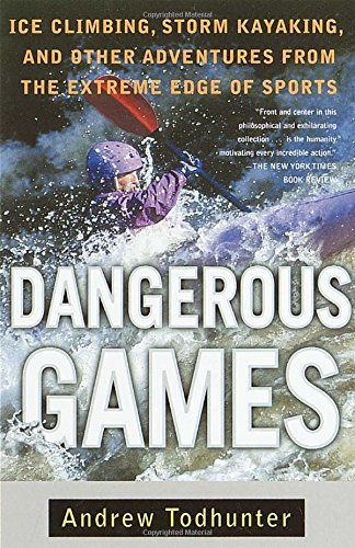 Dangerous Games: Ice Climbing, Storm Kayaking, and Other Adventures from the Extreme Edge of Sports