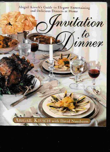 Invitation to Dinner Abigail Kirsch's Guide to Elegant Entertaining and Delicious Dinners at Home