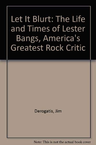 9780385496735: Let It Blurt: The Life and Times of Lester Bangs, America's Greatest Rock Critic