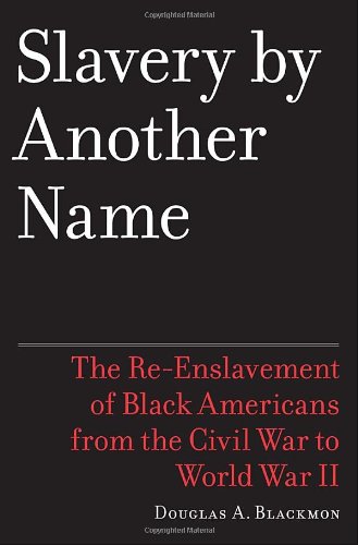 Slavery by Another Name: The Re-Enslavement of Black Americans from the Civil War to World War II - Blackmon, Douglas A.