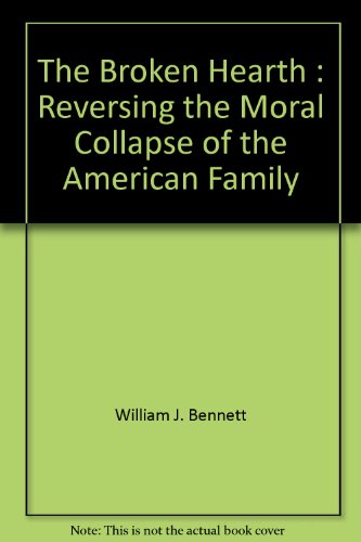 The Broken Hearth: Reversing the Moral Collapse of the American Family (9780385506304) by Bennett, William J.