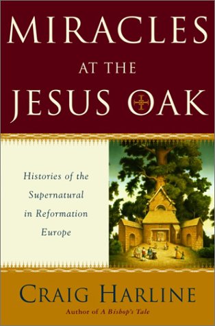 Miracles at the Jesus Oak: Histories of the Supernatural in Reformation Europe.