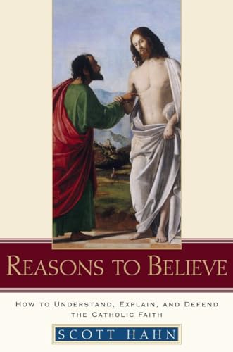Reasons to Believe: How to Understand, Explain, and Defend the Catholic Faith (9780385509350) by Hahn, Scott