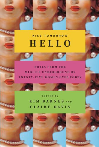 9780385515412: Kiss Tomorrow Hello: Notes from the Midlife Underground by Twenty-five Women over Forty