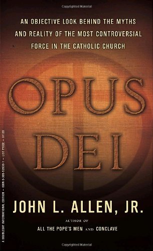 Opus Dei: An Objective Look Behind the Myths and Reality of the Most Controversial Force in the Catholic Church - John L. Allen Jr.