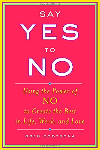 Beispielbild fr Say Yes to No : Using the Power of No to Create the Best in Life, Work, and Love zum Verkauf von Better World Books