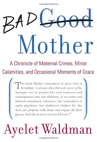 Beispielbild fr Bad Mother: A Chronicle of Maternal Crimes, Minor Calamities, and Occasional Moments of Grace zum Verkauf von SecondSale