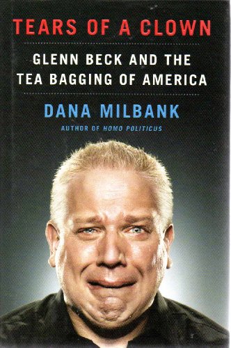 Tears of a Clown: Glenn Beck and the Tea Bagging of America - Milbank, Dana