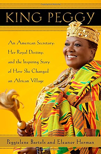 Beispielbild fr King Peggy: An American Secretary, Her Royal Destiny, and the Inspiring Story of How She Changed an African Village zum Verkauf von Gulf Coast Books