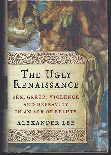 Stock image for The Ugly Renaissance : Sex, Greed, Violence and Depravity in an Age of Beauty for sale by Better World Books: West