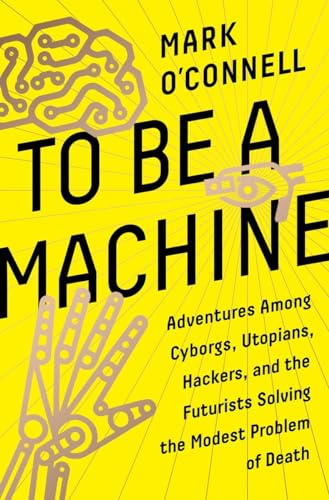 Beispielbild fr To Be a Machine: Adventures Among Cyborgs, Utopians, Hackers, and the Futurists Solving the Modest Problem of Death zum Verkauf von BooksRun
