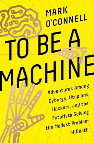 Stock image for To Be a Machine: Adventures Among Cyborgs, Utopians, Hackers, and the Futurists Solving the Modest Problem of Death for sale by BooksRun