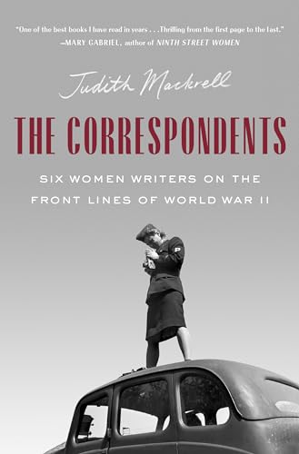 Stock image for The Correspondents: Six Women Writers on the Front Lines of World War II for sale by ZBK Books