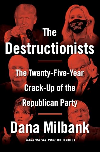The Destructionists: The Twenty-Five Year Crack-Up of the Republican Party - Milbank, Dana