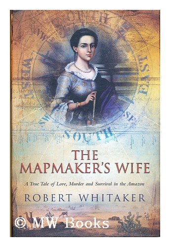 The Mapmaker's Wife: A True Tale of Love, Murder and Survival in the Amazon (9780385605205) by Whitaker, Robert